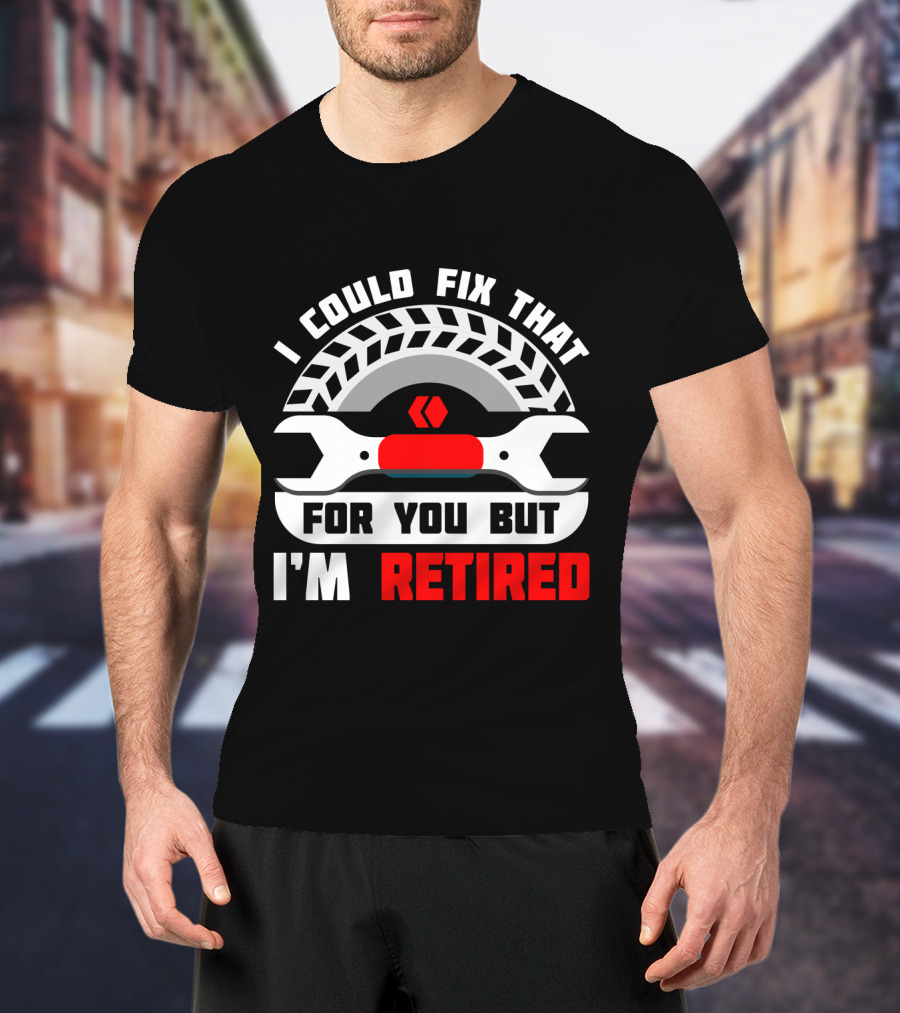 I Could Fix That For You But I'm Retired Wrench And Tire T-Shirt