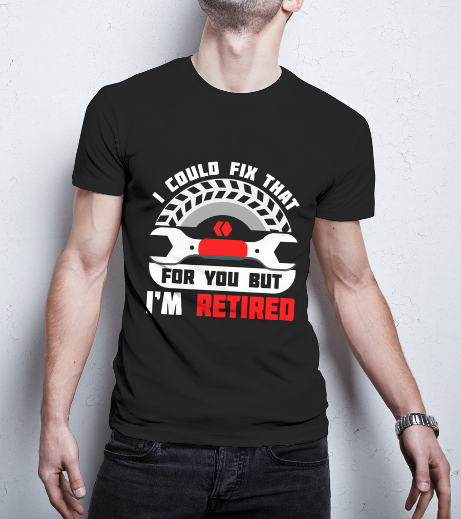 I Could Fix That For You But I'm Retired Wrench And Tire T-Shirt
