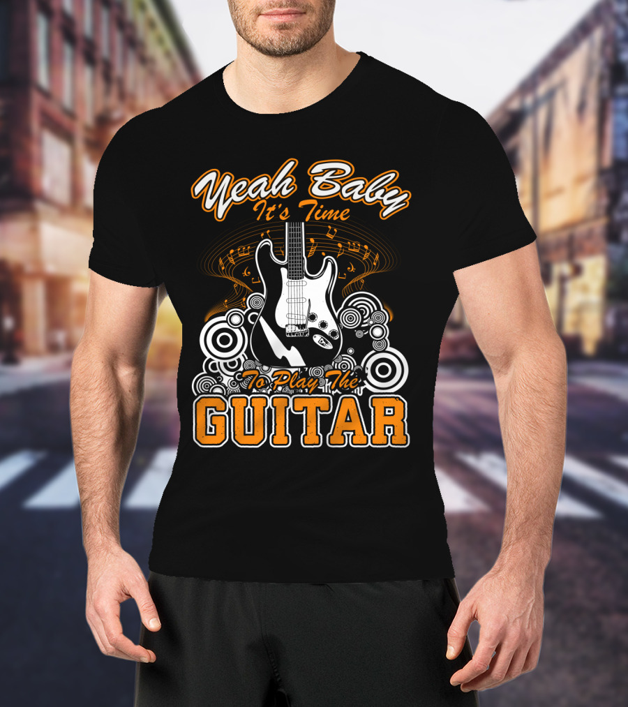 Yeah Baby It's Time To Play The Guitar T-Shirt