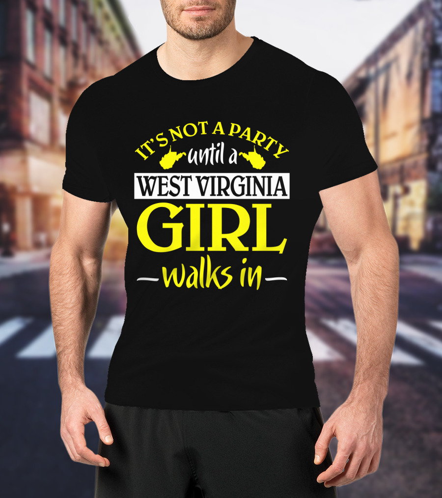 It's Not A Party Until A West Virginia Girl Walks In T-Shirt