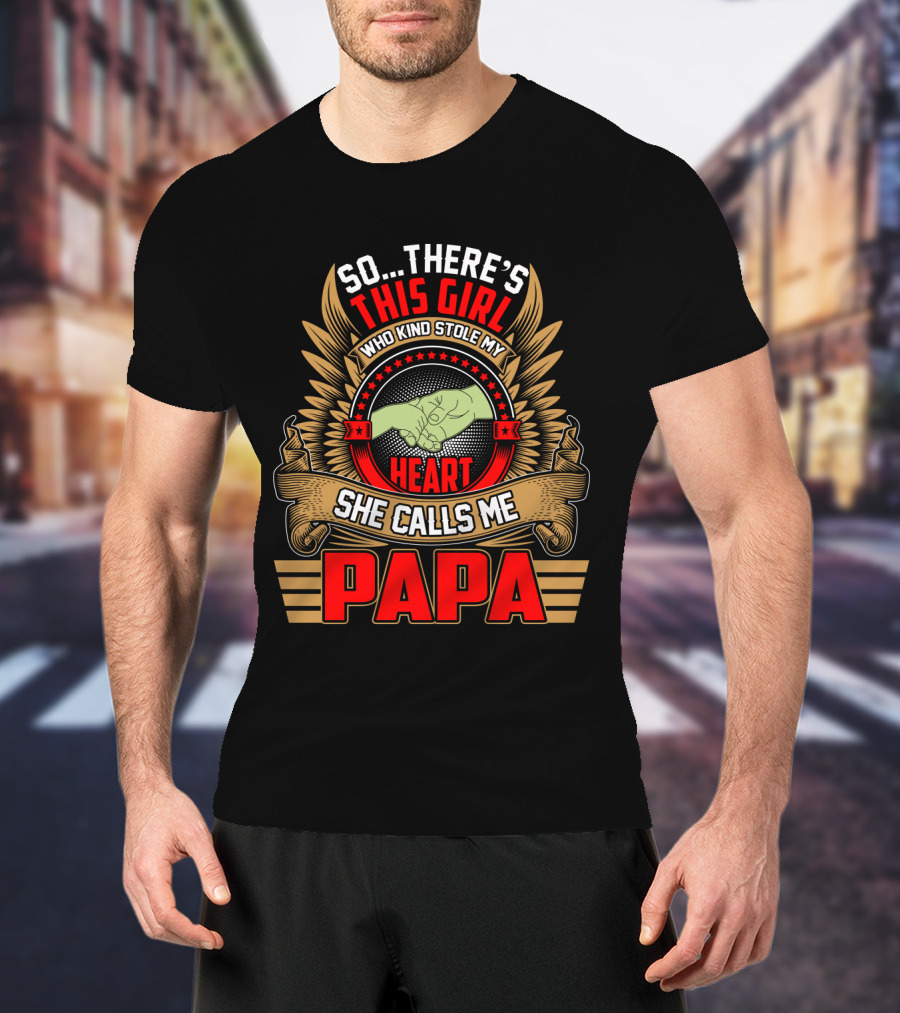 So There's This Girl Who Kind Stole My Heart She Calls Me Papa T-Shirt