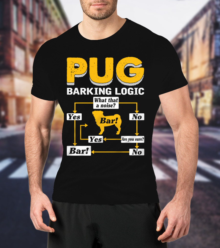 Pug Barking Logic What That A Noise Are You Sure Yes No Bar T-Shirt