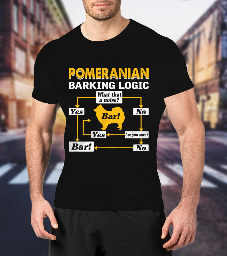 Pomeranian Barking Logic What That A Noise Bar Are You Sure Yes No T-Shirt