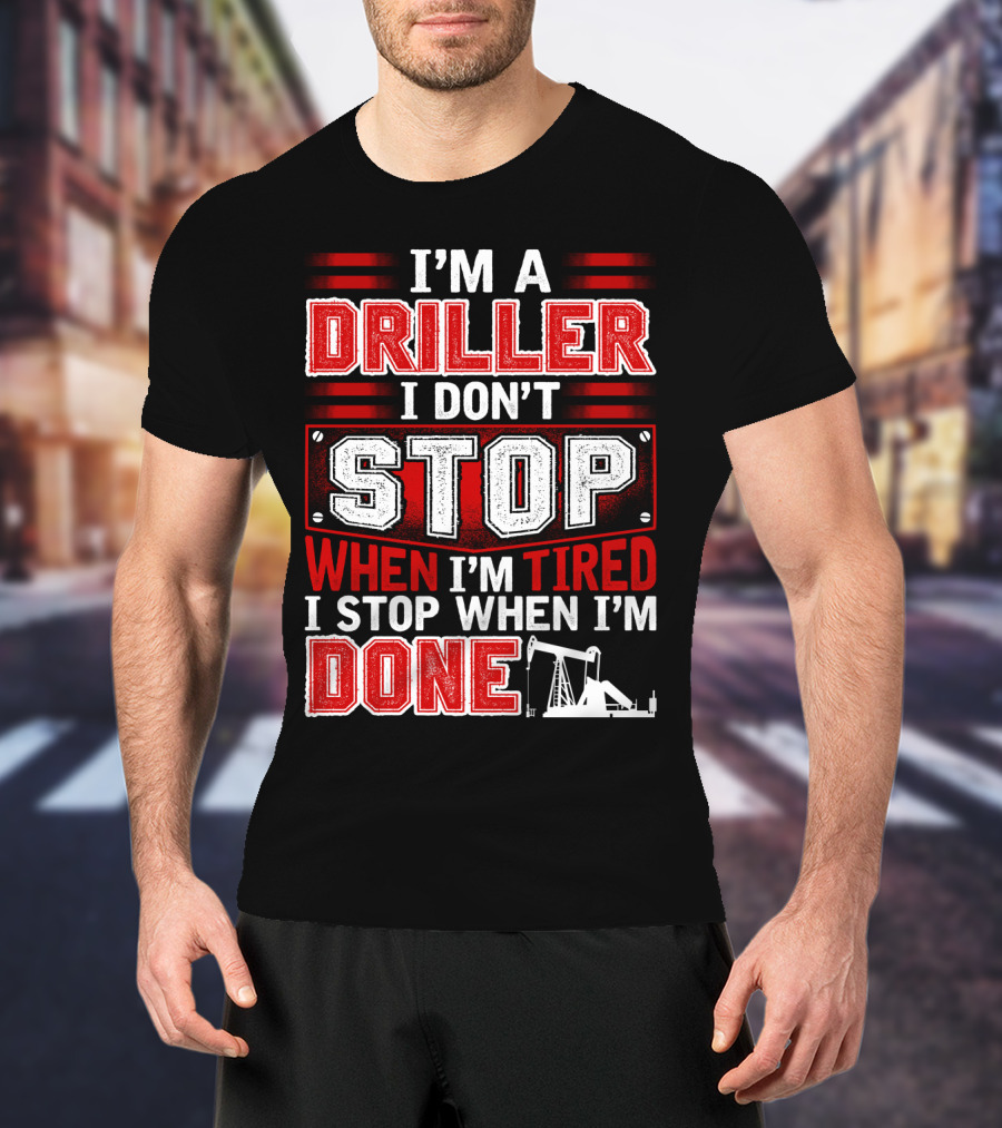 I'm A Driller I Don't Stop When I'm Tired I Stop When I'm Done T-Shirt
