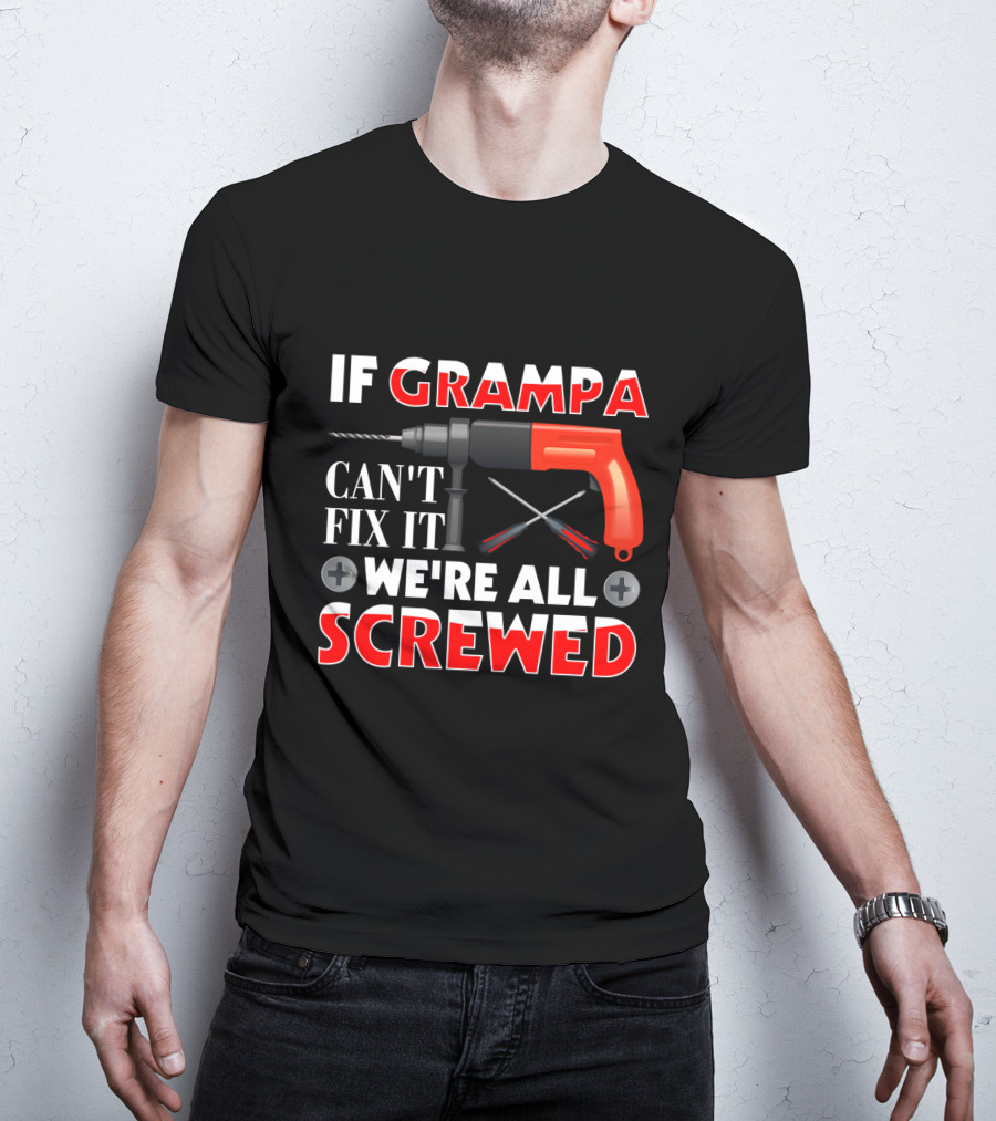 If Grampa Can't Fix It We're All Screwed Drill And Screwdrivers T-Shirt