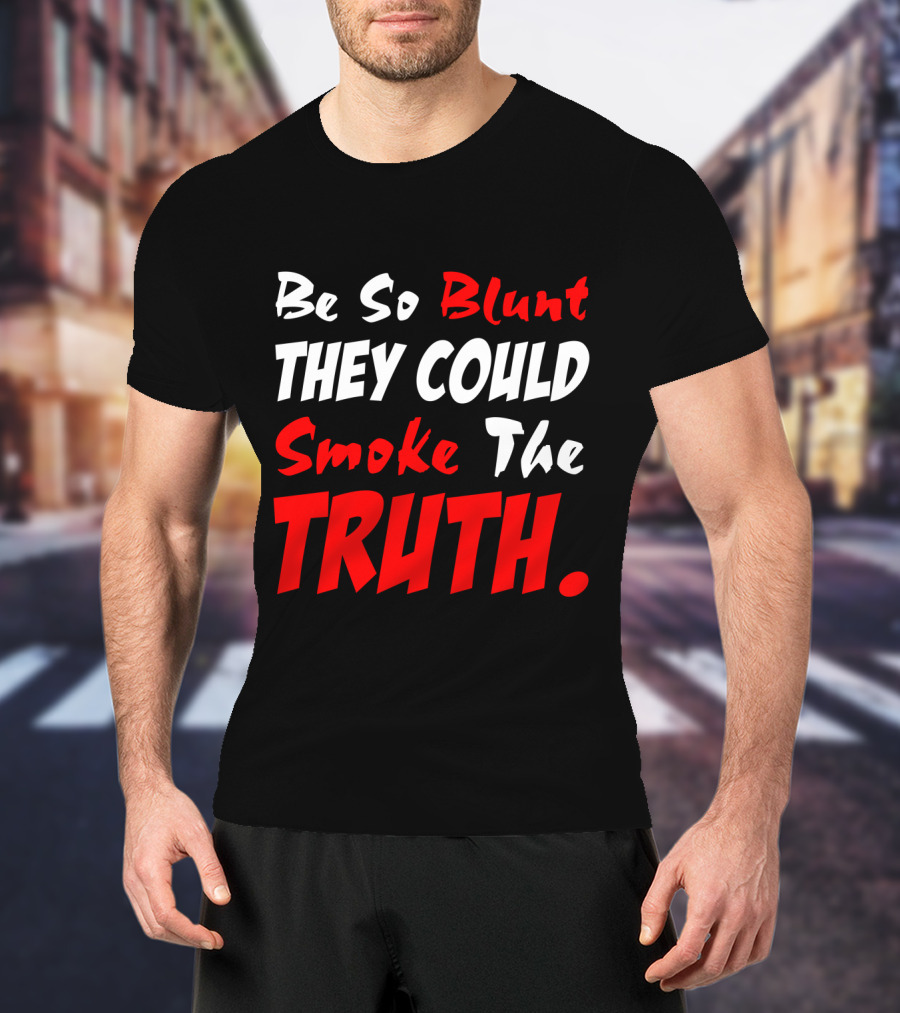 Be So Blunt They Could Smoke The Truth T-Shirt