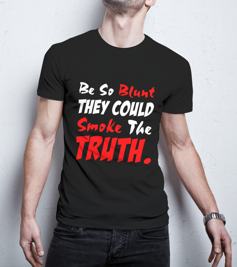 Be So Blunt They Could Smoke The Truth T-Shirt