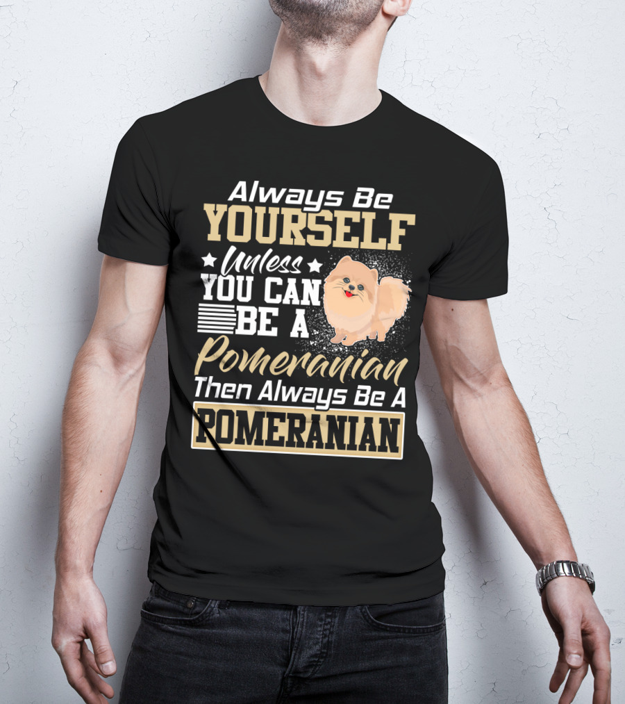 Always Be Yourself Unless You Can Be A Pomeranian Then Always Be A Pomeranian T-Shirt