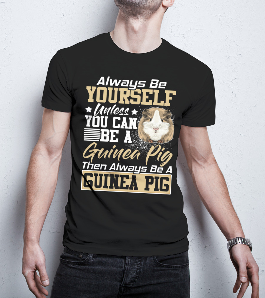 Always Be Yourself Unless You Can Be A Guinea Pig Then Always Be A Guinea Pig T-Shirt