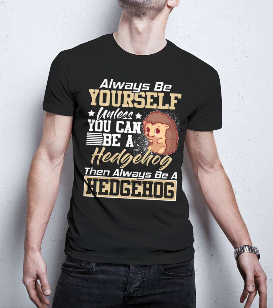 Always Be Yourself Unless You Can Be A Hedgehog Then Always Be A Hedgehog T-Shirt