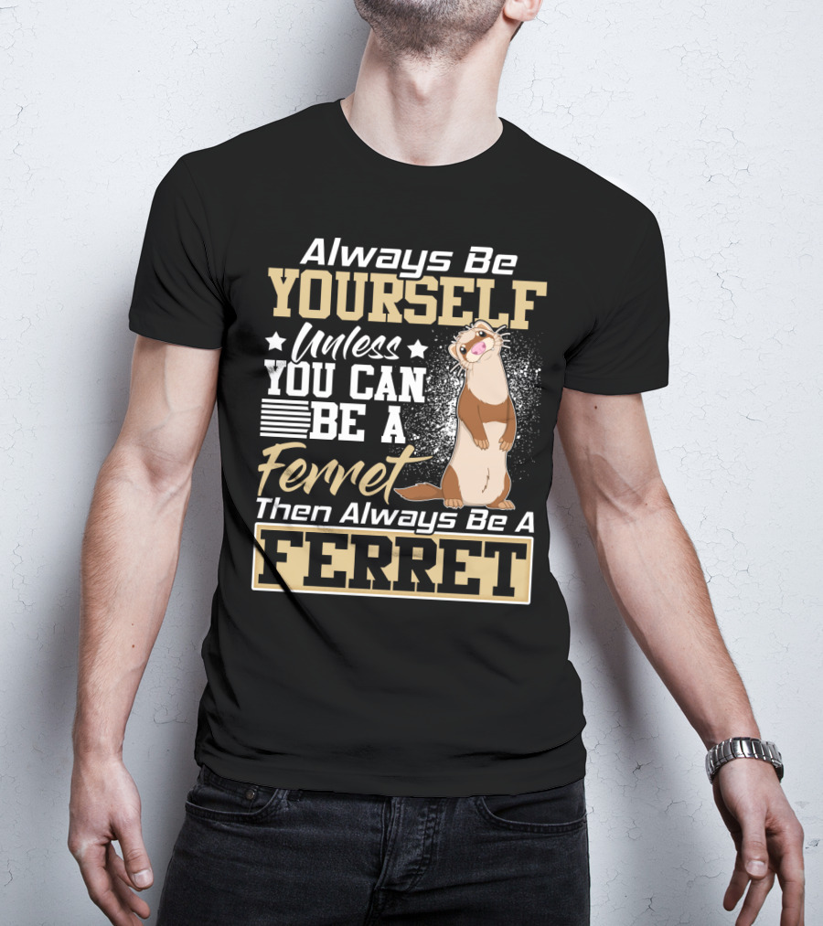 Always Be Yourself Unless You Can Be A Ferret Then Always Be A Ferret T-Shirt