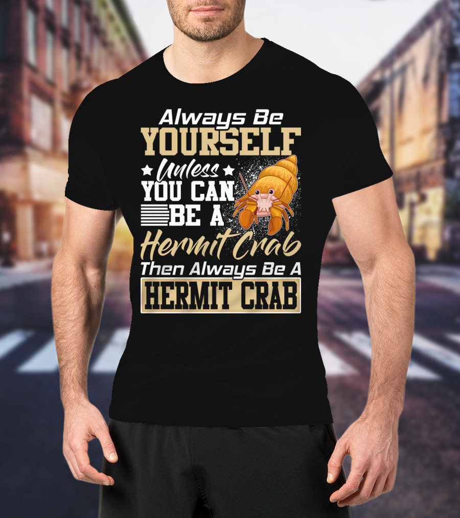 Always Be Yourself Unless You Can Be A Hermit Crab Then Always Be A Hermit Crab T-Shirt