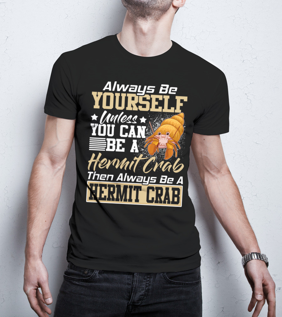 Always Be Yourself Unless You Can Be A Hermit Crab Then Always Be A Hermit Crab T-Shirt