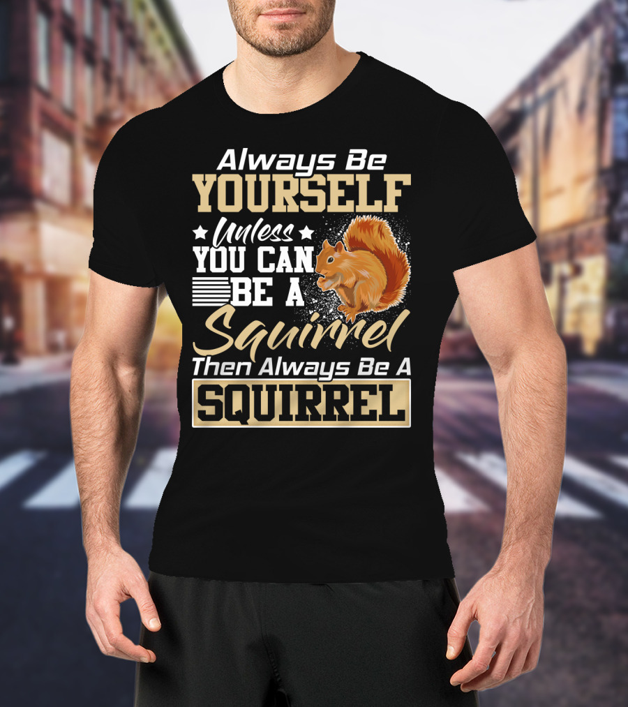 Always Be Yourself Unless You Can Be A Squirrel Then Always Be A Squirrel T-Shirt