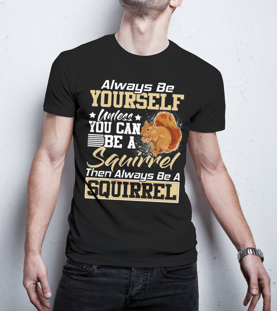 Always Be Yourself Unless You Can Be A Squirrel Then Always Be A Squirrel T-Shirt