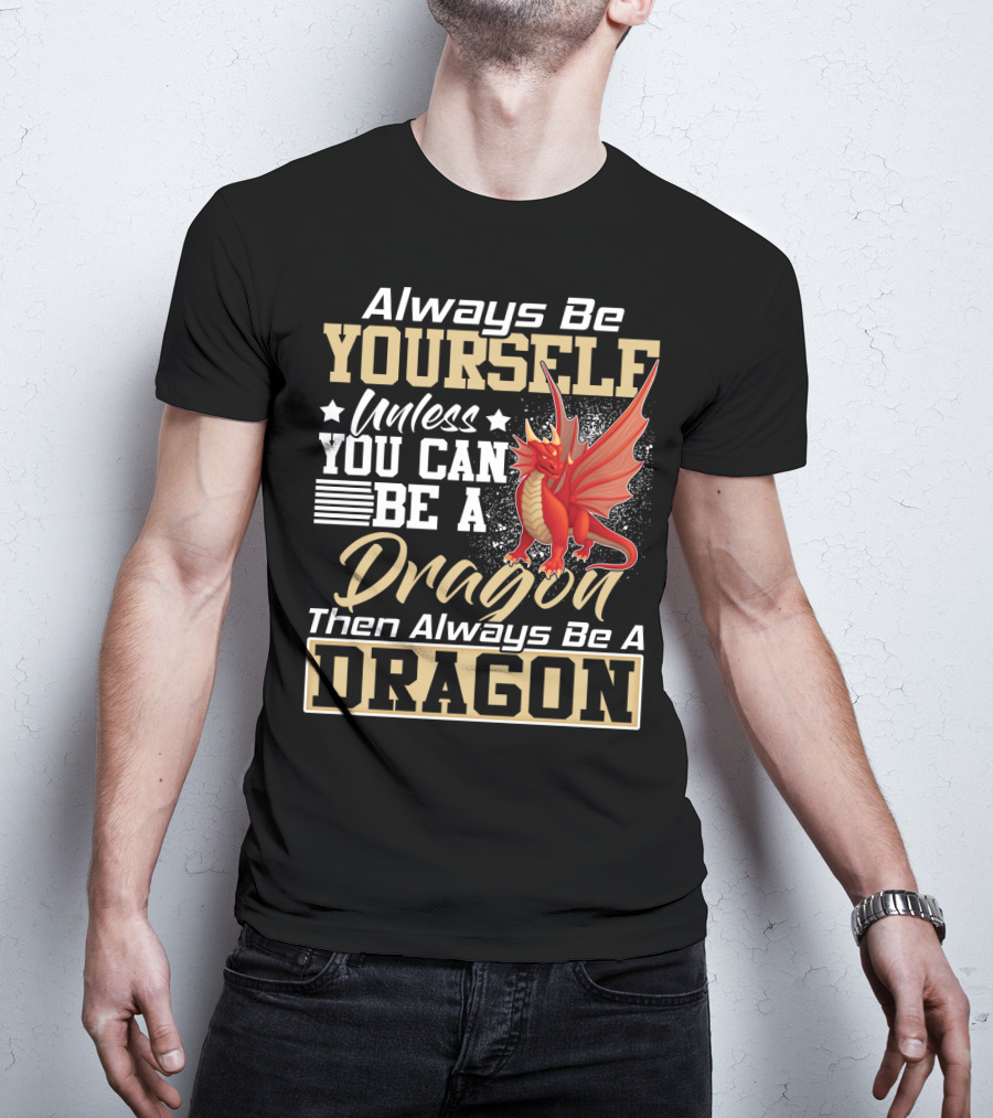 Always Be Yourself Unless You Can Be A Dragon Then Always Be A Dragon T-Shirt