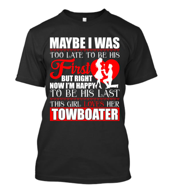 Maybe I Was Too Late To Be His First But Right Now I'm Happy To Be His Last This Girl Loves Her Towboater T-Shirt