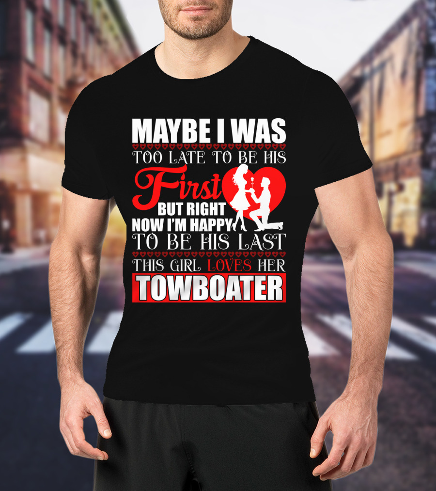 Maybe I Was Too Late To Be His First But Right Now I'm Happy To Be His Last This Girl Loves Her Towboater T-Shirt