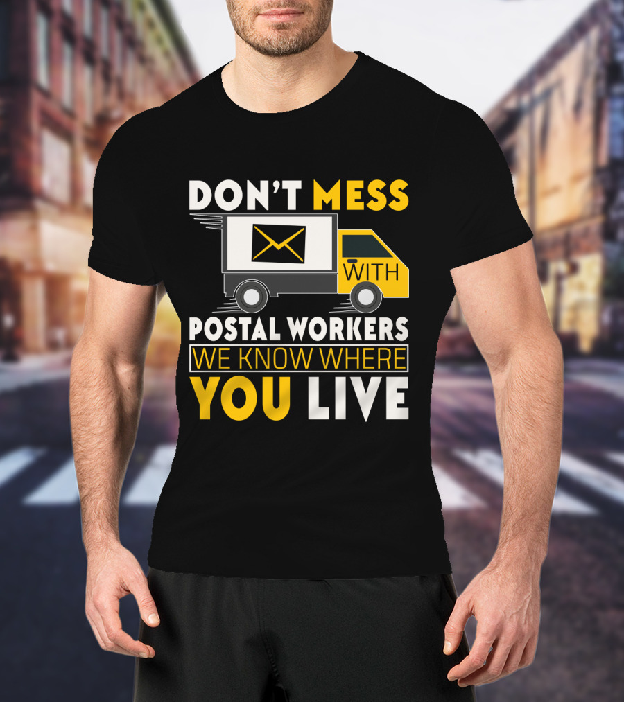 Don't Mess With Postal Workers We Know Where You Live T-Shirt
