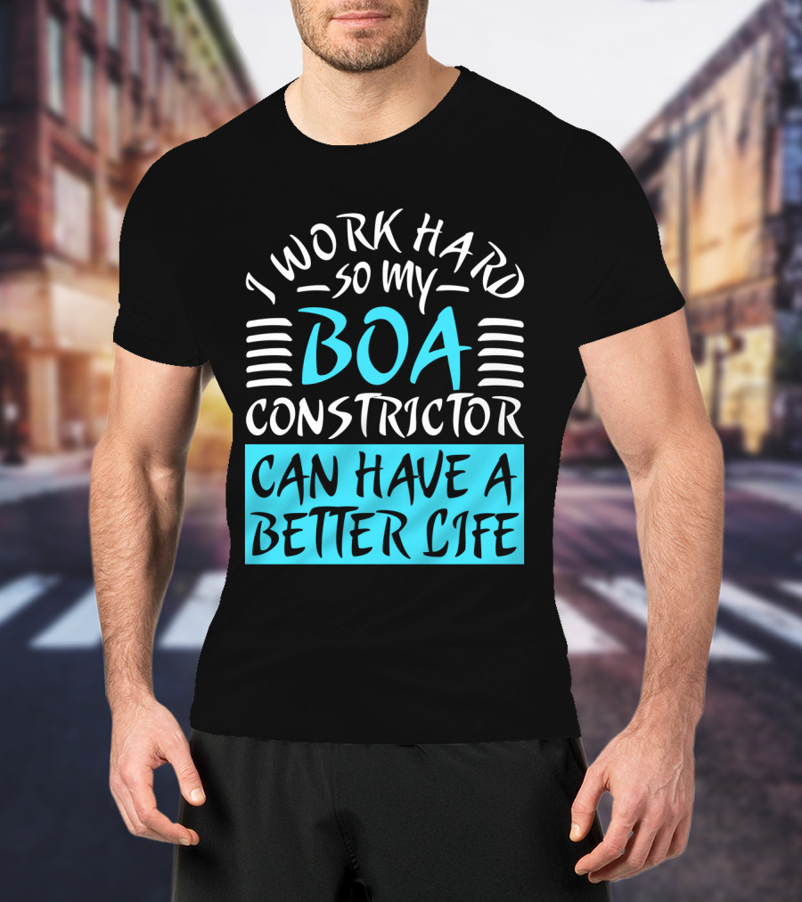 I Work Hard So My Boa Constrictor Can Have A Better Life T-Shirt
