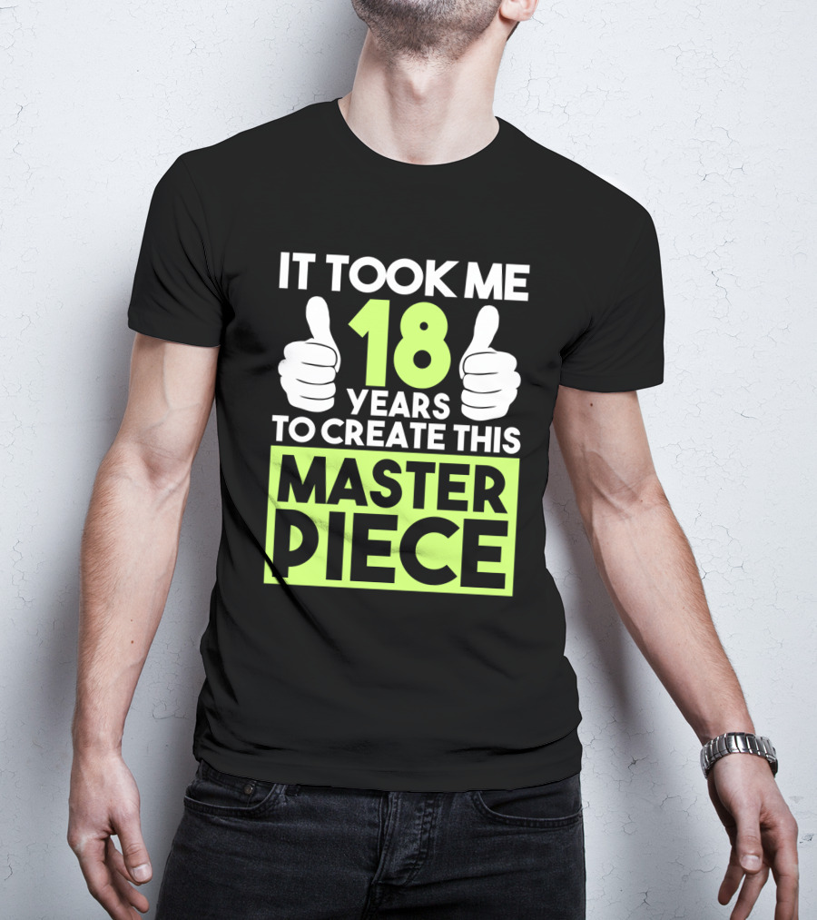 It Took Me 18 Years To Create This Masterpiece T-Shirt