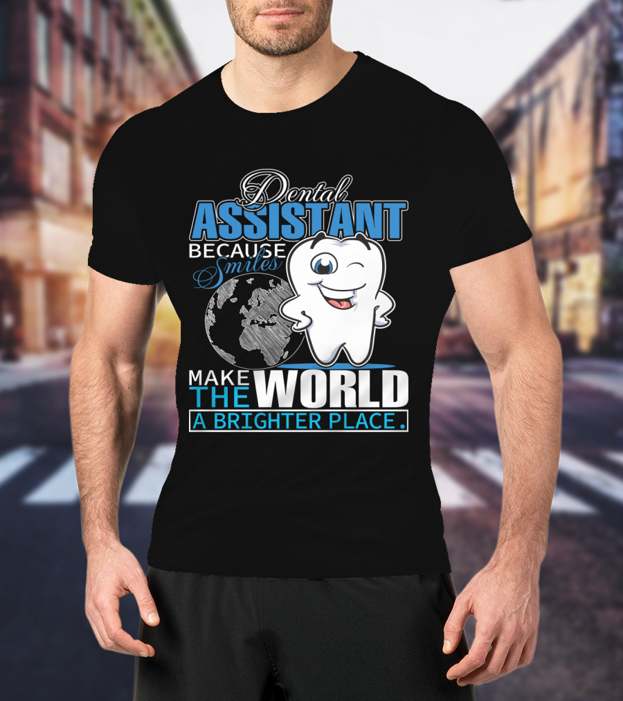 Dental Assistant Because Smiles Make The World A Brighter Place T-Shirt