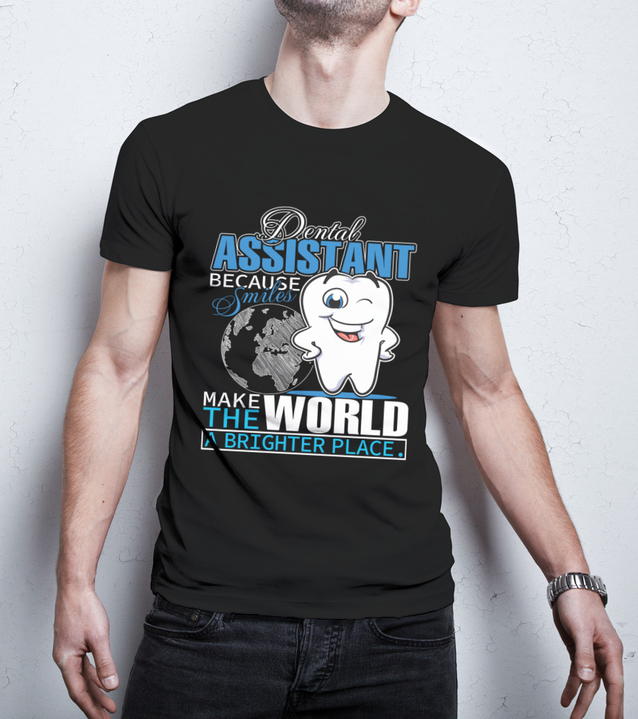 Dental Assistant Because Smiles Make The World A Brighter Place T-Shirt