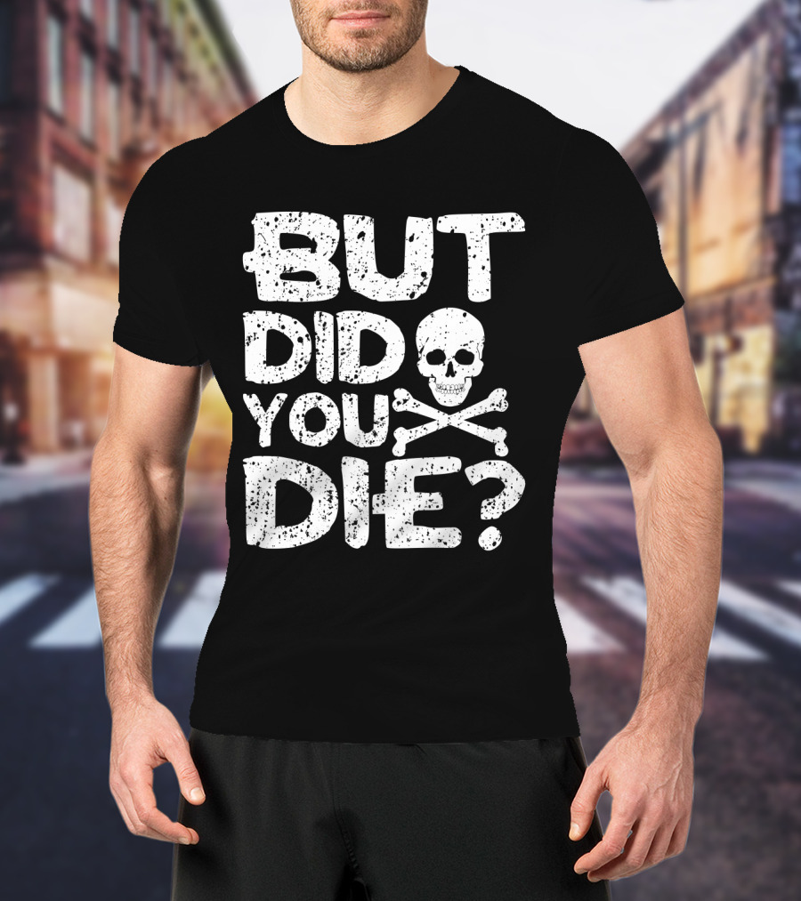 BUT DID YOU DIE Skull And Crossbones T-Shirt