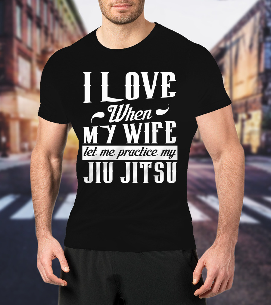 I Love When My Wife Let Me Practice My Jiu Jitsu T-Shirt