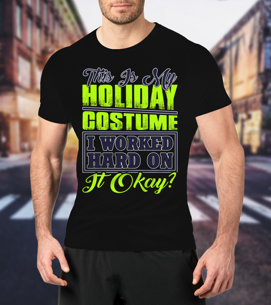 This Is My Holiday Costume I Worked Hard On It Okay? T-Shirt