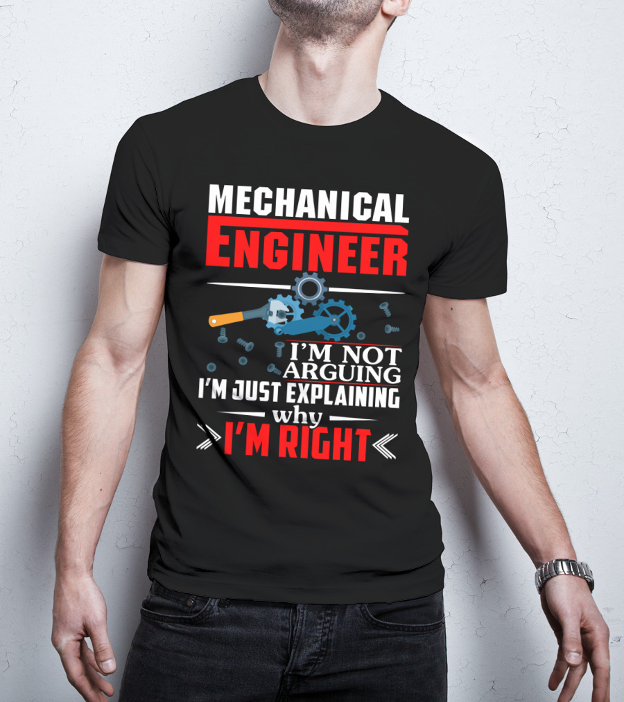 Mechanical Engineer I'm Not Arguing I'm Just Explaining Why I'm Right T-Shirt