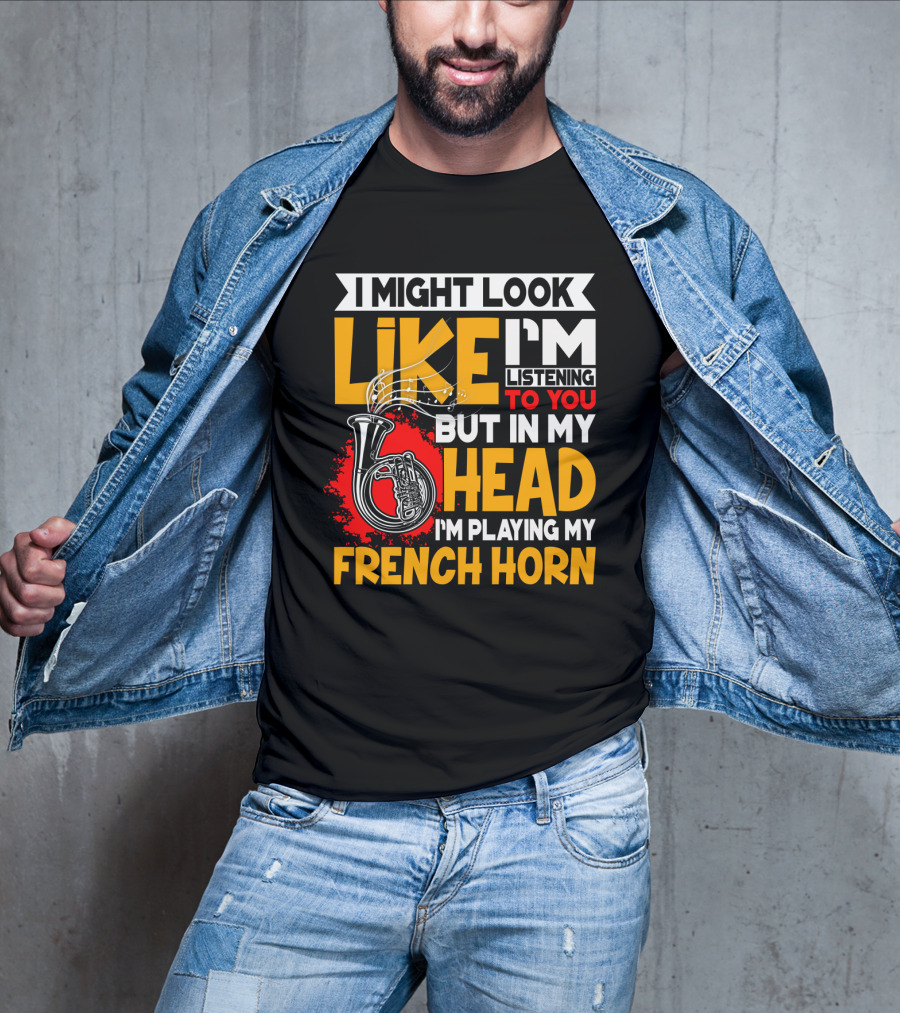 I Might Look Like I'm Listening To You But In My Head I'm Playing My French Horn T-Shirt