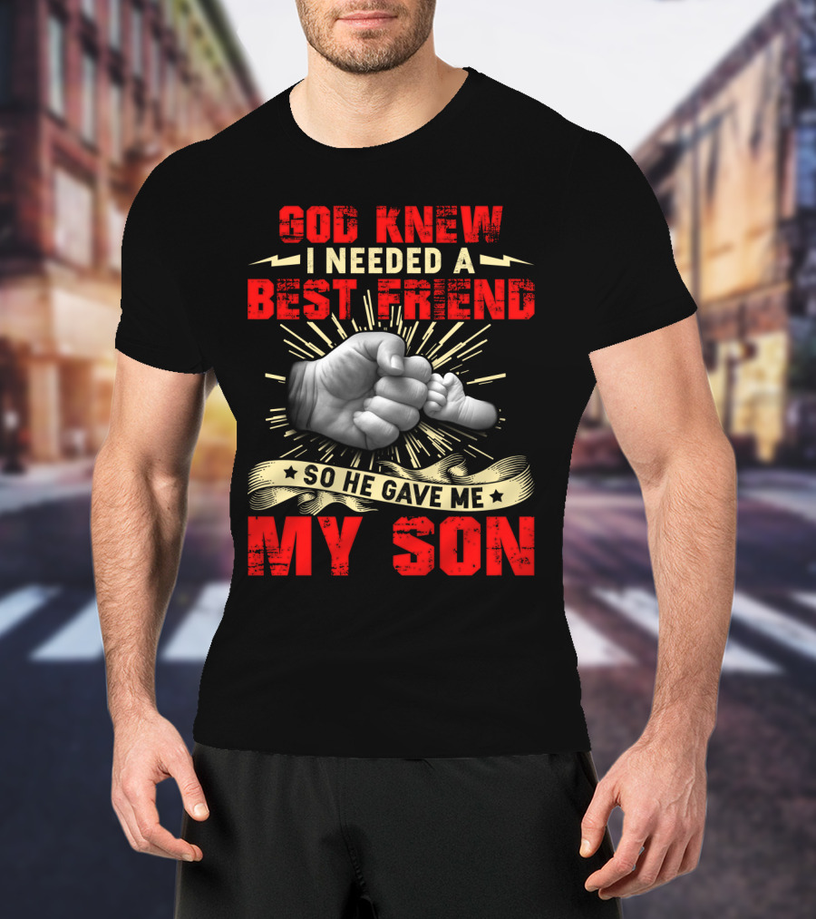 God Knew I Needed A Best Friend So He Gave Me My Son Fist Bump T-Shirt