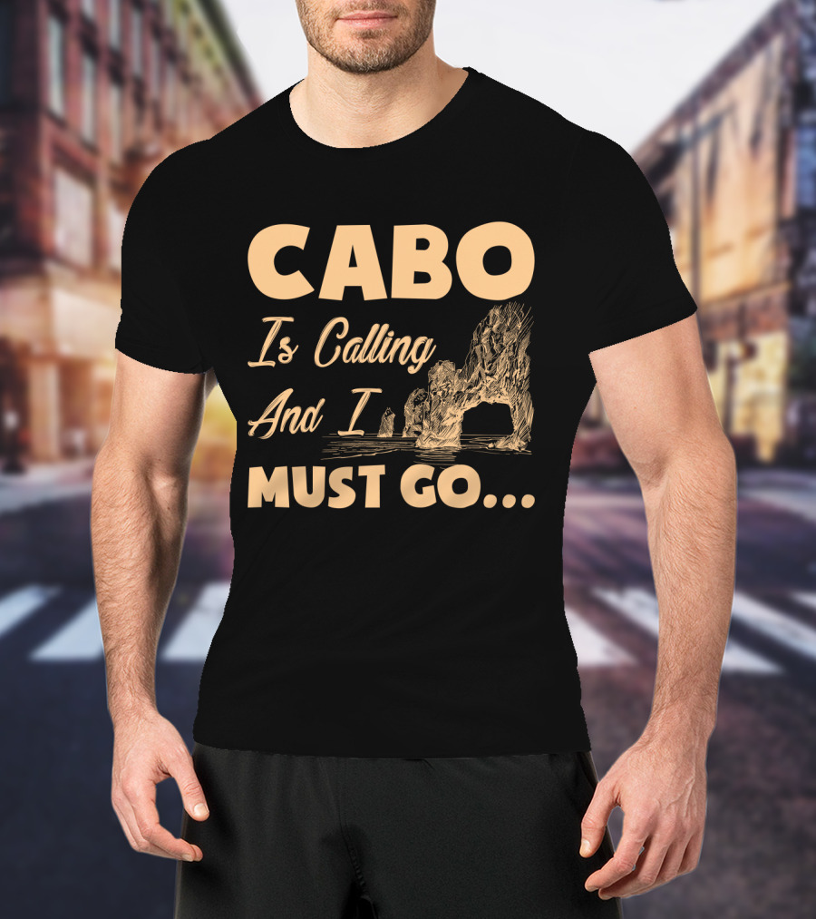 Cabo Is Calling And I Must Go Arch Formation Ocean Scene T-Shirt