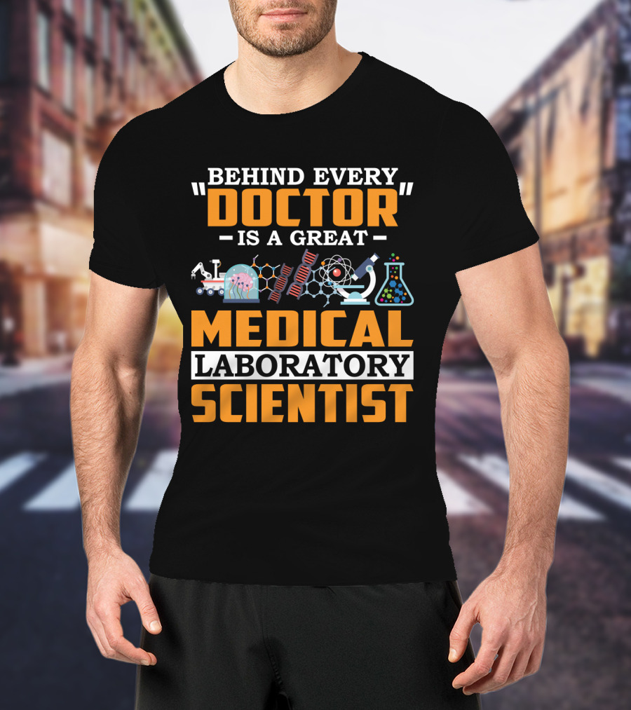 Behind Every Doctor Is A Great Medical Laboratory Scientist T-Shirt