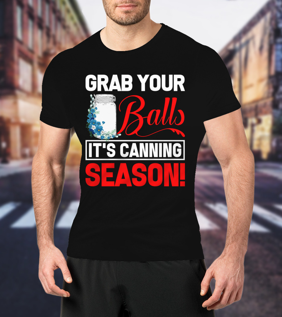 Grab Your Balls With A Jar And Flowers It’s Canning Season T-Shirt