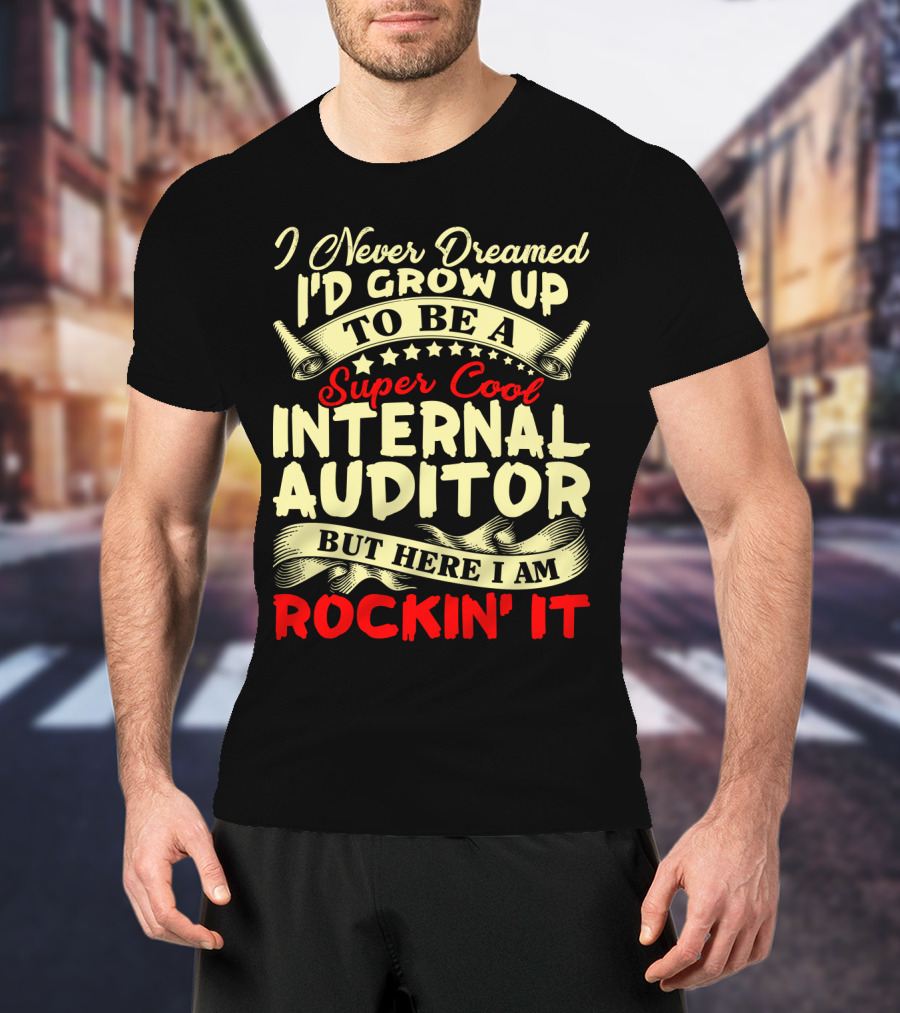 I Never Dreamed I'd Grow Up To Be A Super Cool Internal Auditor But Here I Am Rockin' It T-Shirt