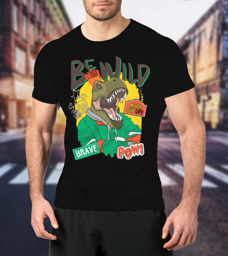 Be Wild Brave Dinosaur Never Give Up Pow T-Shirt