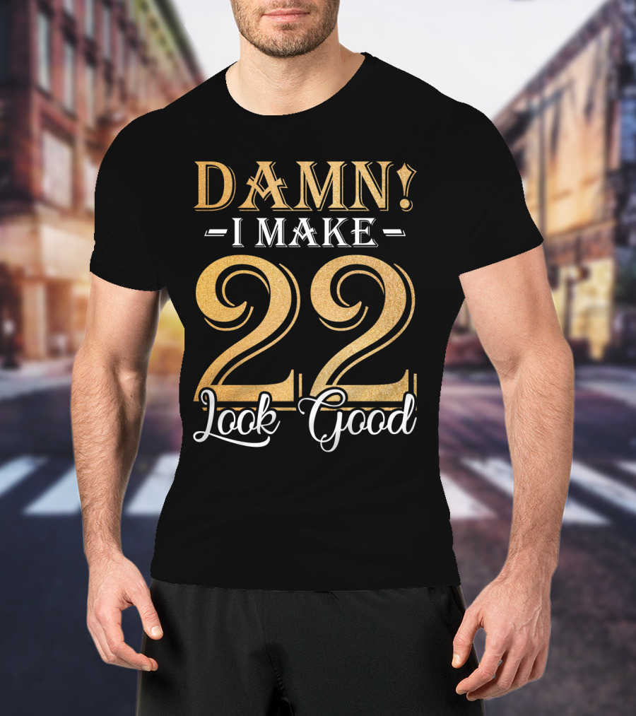 DAMN I MAKE 22 LOOK GOOD T-Shirt