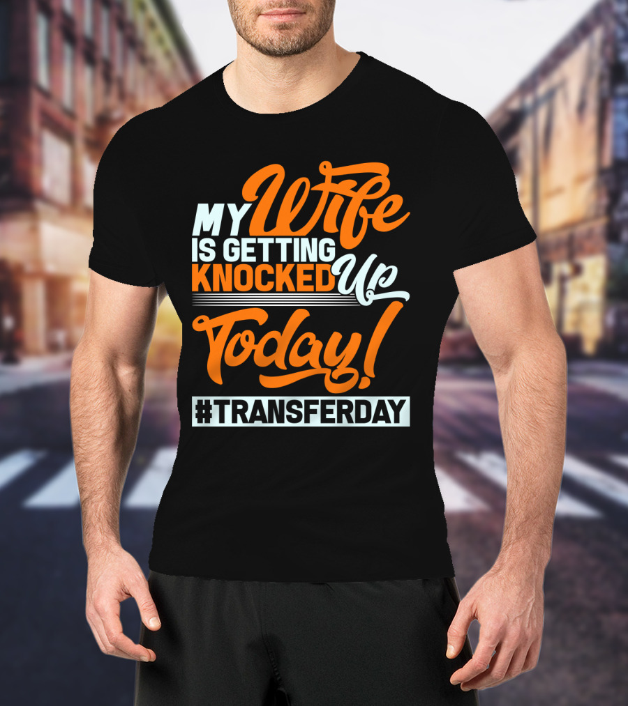 My Wife Is Getting Knocked Up Today #Transferday T-Shirt