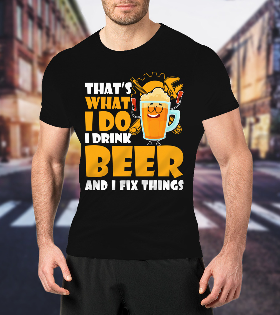 That's What I Do I Drink Beer And Fix Things With Tools And Happy Beer Glass T-Shirt