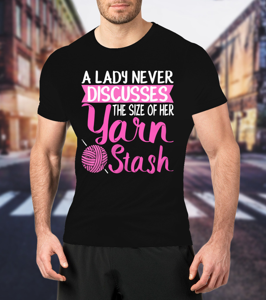 A Lady Never Discusses The Size Of Her Yarn Stash With Knitting Needle And Wool T-Shirt