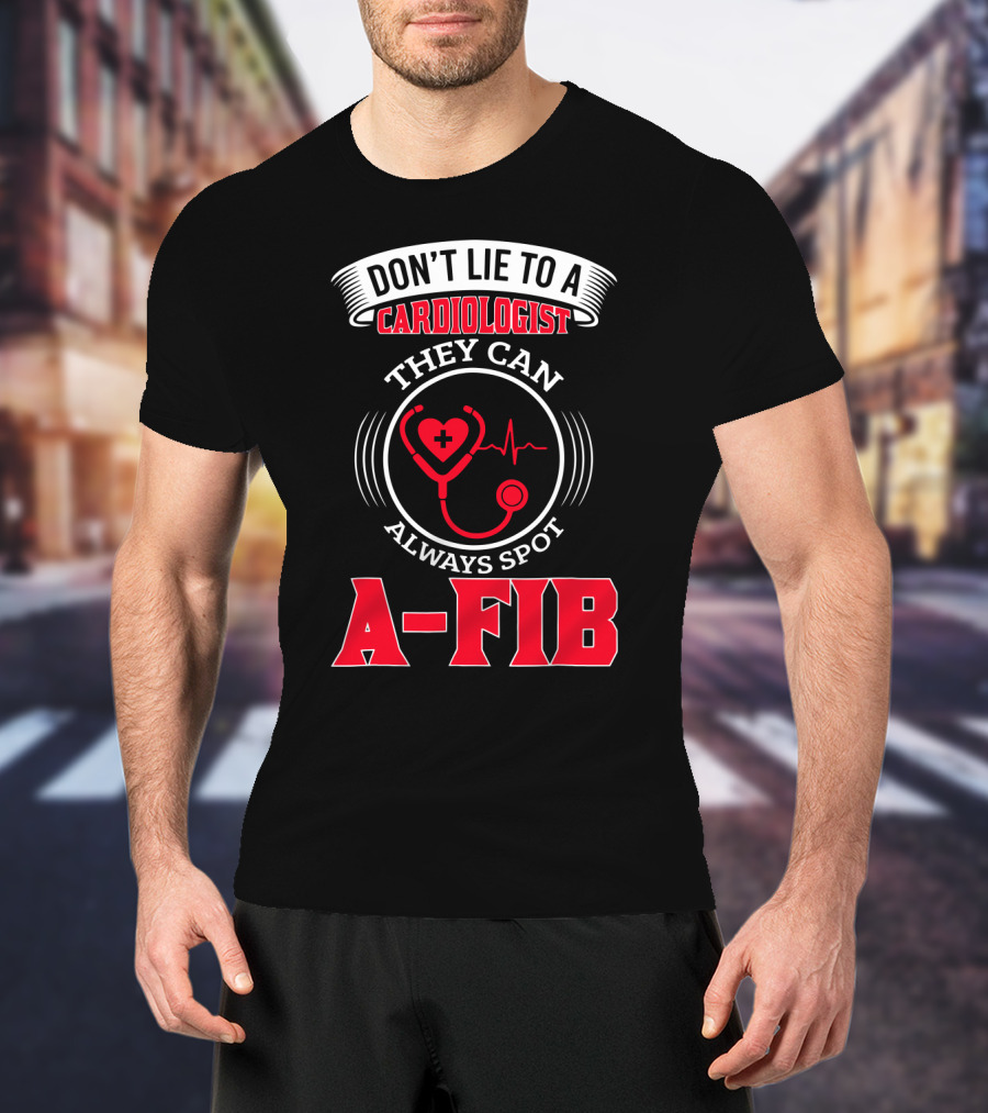 Don't Lie To A Cardiologist They Can Always Spot A-Fib T-Shirt