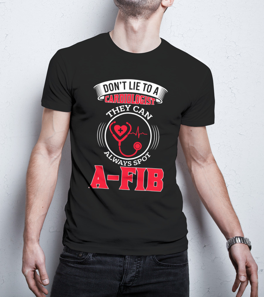 Don't Lie To A Cardiologist They Can Always Spot A-Fib T-Shirt
