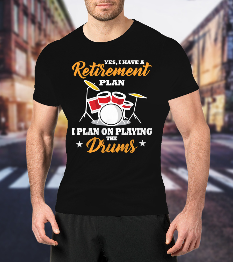 Yes I Have A Retirement Plan I Plan On Playing The Drums T-Shirt