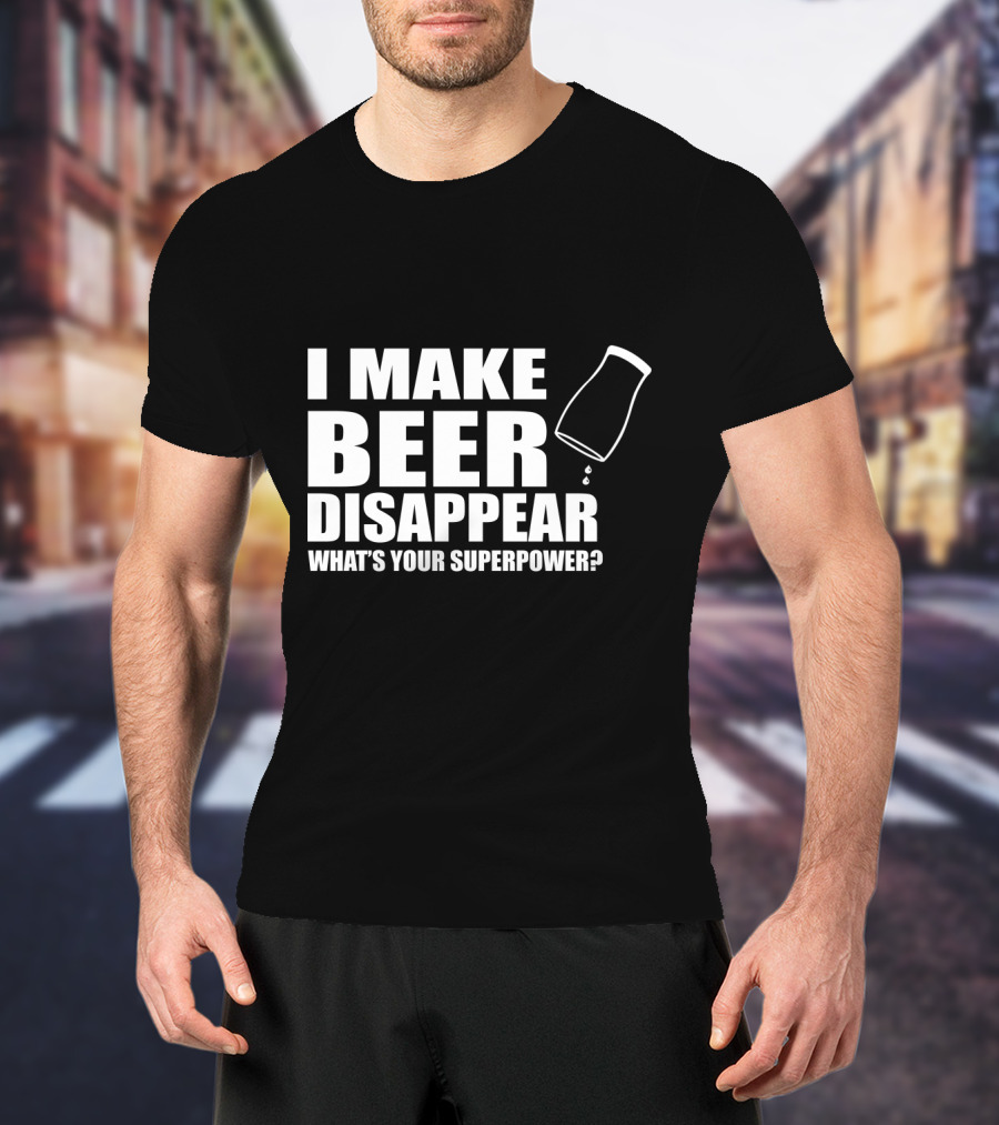 I Make Beer Disappear What's Your Superpower Funny Phrase With Tipping Glass T-Shirt