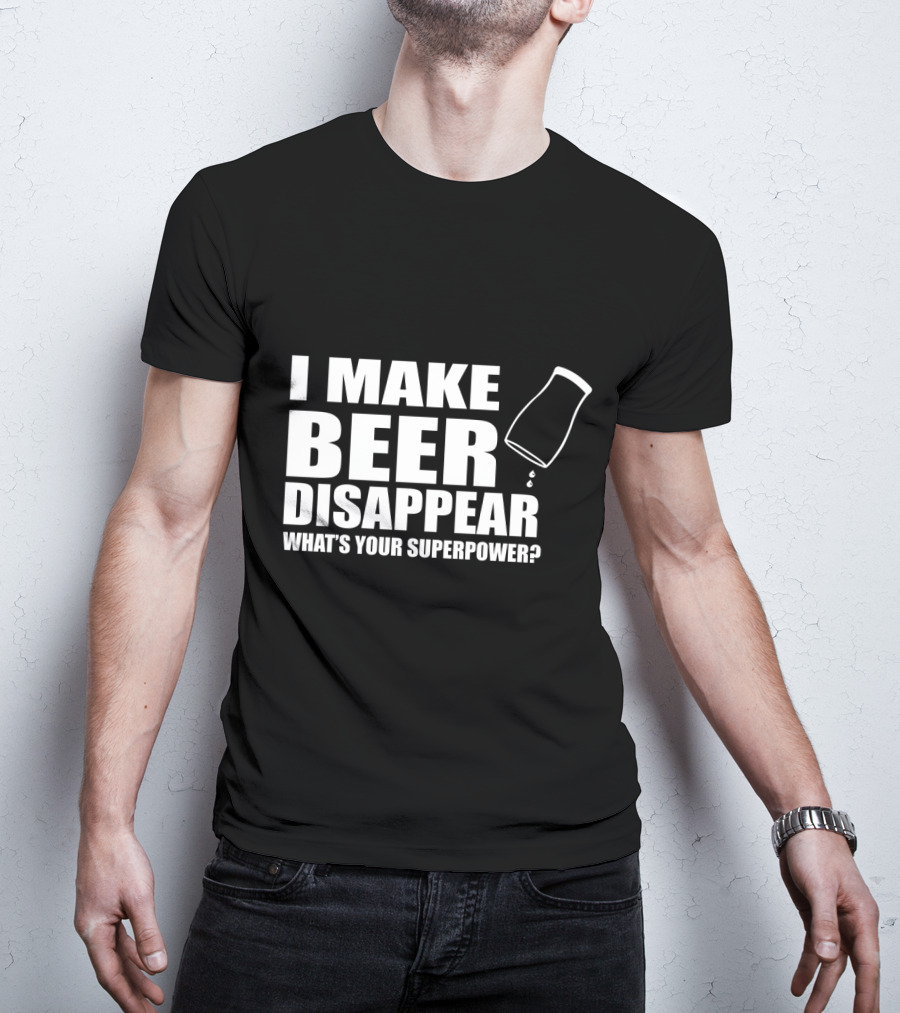 I Make Beer Disappear What's Your Superpower Funny Phrase With Tipping Glass T-Shirt
