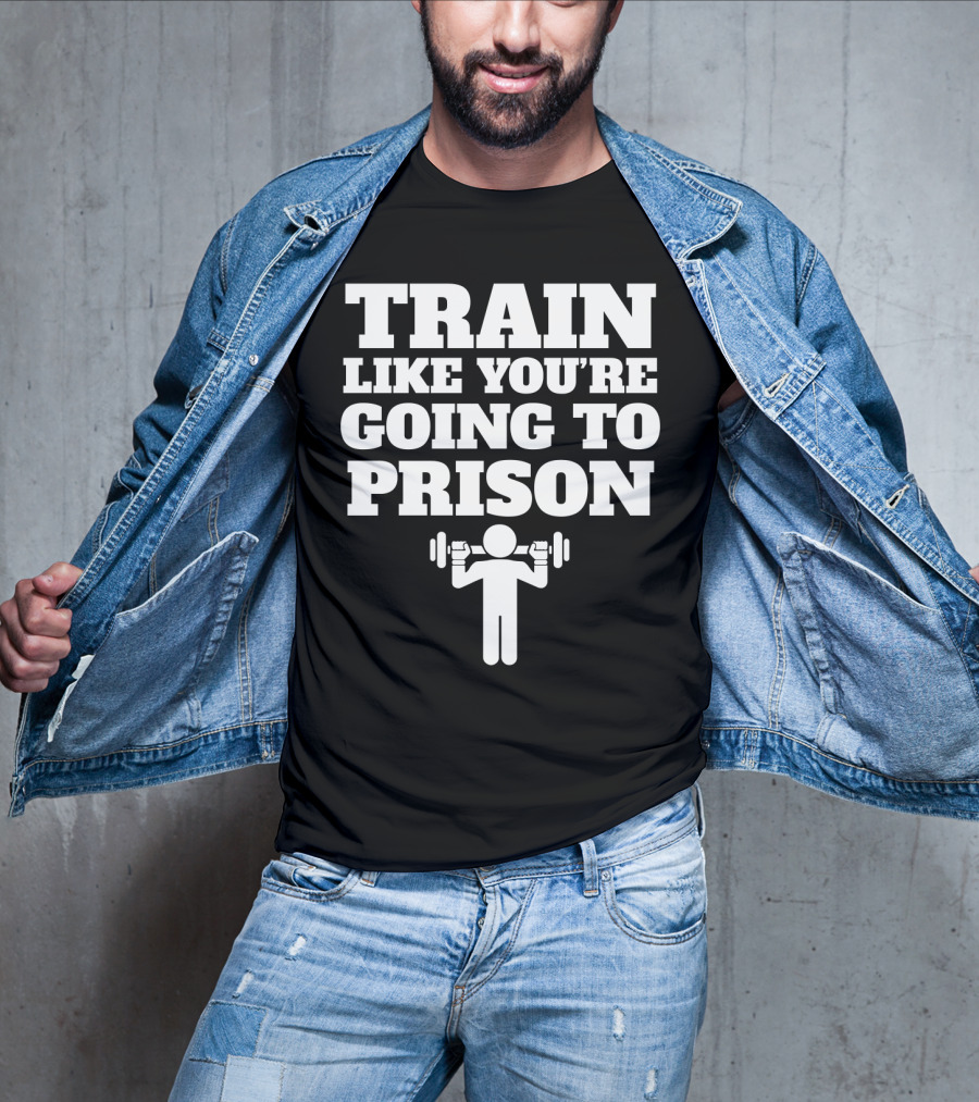 Train Like Youre Going To Prison Funny Gym Workout Motivation With Weightlifting T-Shirt