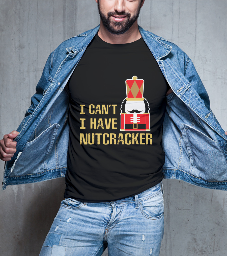 I Can't I Have Nutcracker T-Shirt