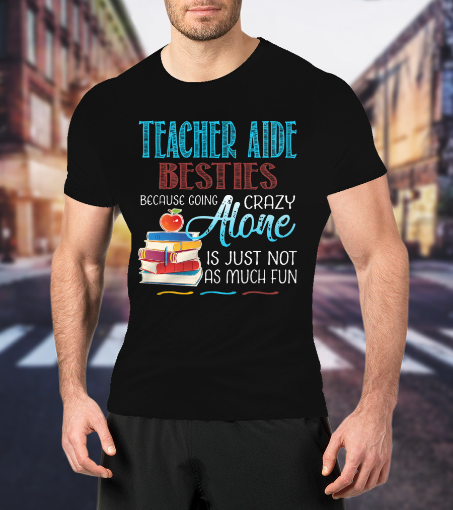 Teacher Aide Besties Because Going Crazy Alone Is Just Not As Much Fun T-Shirt
